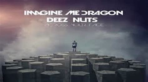Imagine dragon deez nuts - Do you like Imagine Dragons? Well imagine dragon deez nuts across your face! What's white, black, and can smell fear? deez nuts. Dragons You guys like dragons? Well you can drag deez nuts in your mouth. Deez Nutz Jokes. Here is a list of funny deez nutz jokes and even better deez nutz puns that will make you laugh with friends.